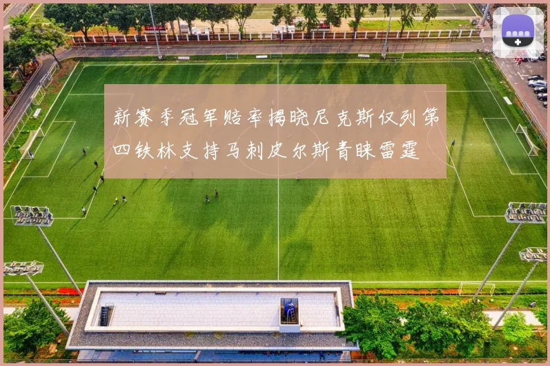 新赛季冠军赔率揭晓尼克斯仅列第四铁林支持马刺皮尔斯青睐雷霆