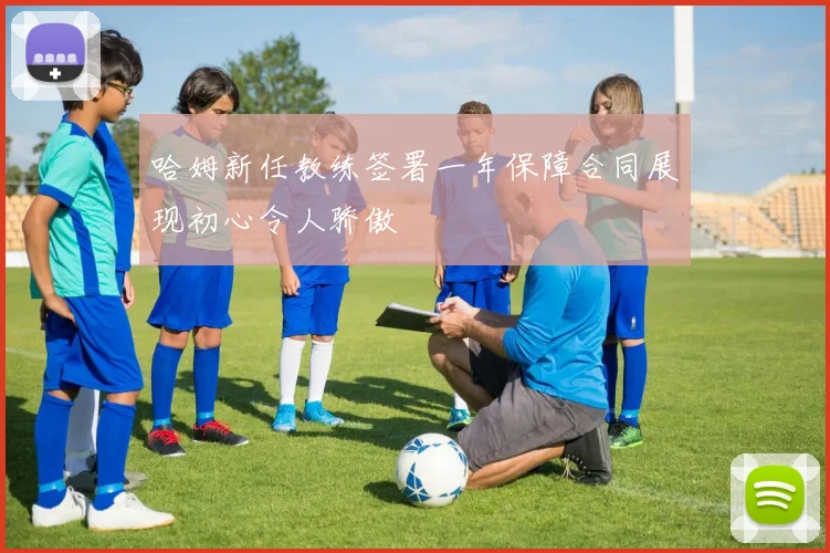 哈姆新任教练签署一年保障合同展现初心令人骄傲