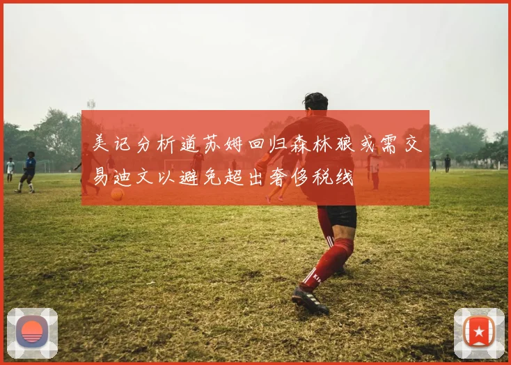 美记分析道苏姆回归森林狼或需交易迪文以避免超出奢侈税线