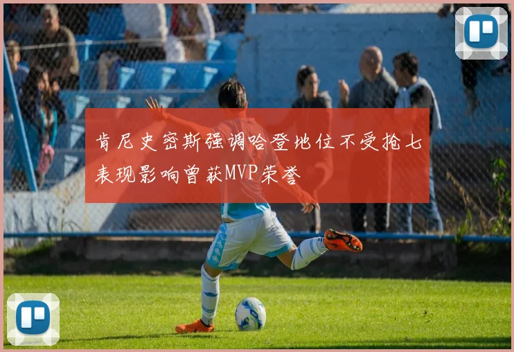 肯尼史密斯强调哈登地位不受抢七表现影响曾获MVP荣誉
